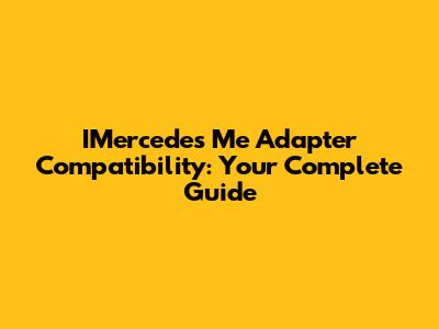 IMercedes Me Adapter Compatibility: Your Complete Guide