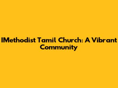 IMethodist Tamil Church: A Vibrant Community