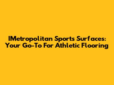 IMetropolitan Sports Surfaces: Your Go-To For Athletic Flooring