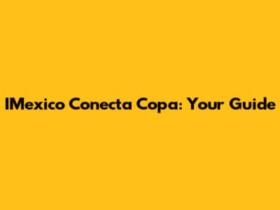 IMexico Conecta Copa: Your Guide