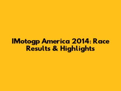 IMotogp America 2014: Race Results & Highlights