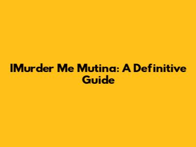 IMurder Me Mutina: A Definitive Guide