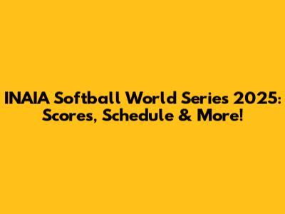 INAIA Softball World Series 2025: Scores, Schedule & More!