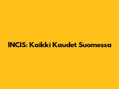 INCIS: Kaikki Kaudet Suomessa