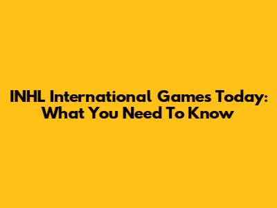 INHL International Games Today: What You Need To Know