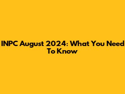 INPC August 2024: What You Need To Know