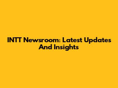 INTT Newsroom: Latest Updates And Insights