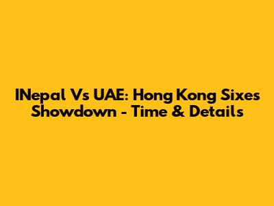 INepal Vs UAE: Hong Kong Sixes Showdown - Time & Details