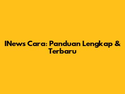 INews Cara: Panduan Lengkap & Terbaru
