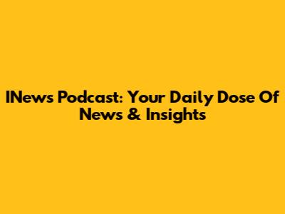 INews Podcast: Your Daily Dose Of News & Insights