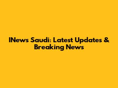 INews Saudi: Latest Updates & Breaking News