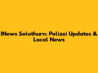 INews Solothurn: Polizei Updates & Local News