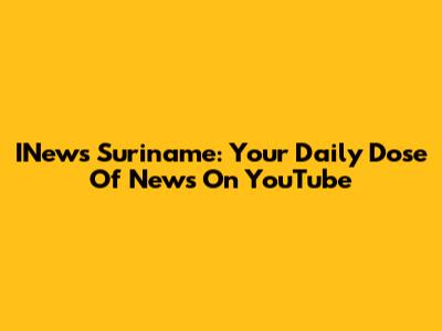 INews Suriname: Your Daily Dose Of News On YouTube