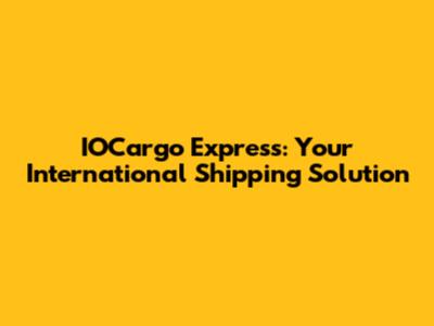 IOCargo Express: Your International Shipping Solution