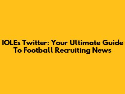 IOLE's Twitter: Your Ultimate Guide To Football Recruiting News