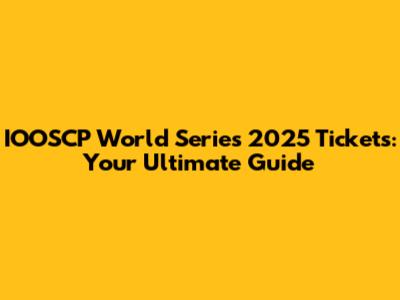 IOOSCP World Series 2025 Tickets: Your Ultimate Guide