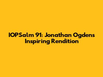 IOPSalm 91: Jonathan Ogden's Inspiring Rendition