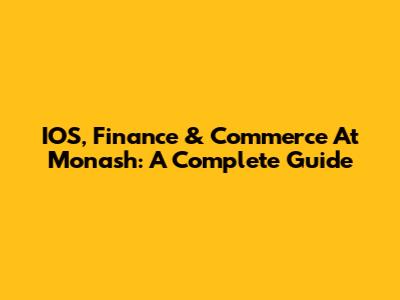 IOS, Finance & Commerce At Monash: A Complete Guide