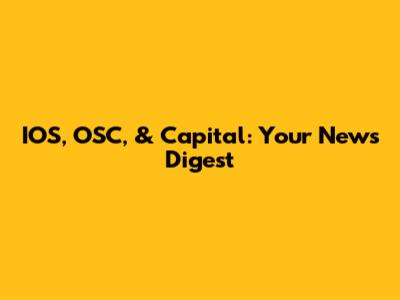 IOS, OSC, & Capital: Your News Digest