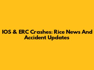 IOS & ERC Crashes: Rice News And Accident Updates