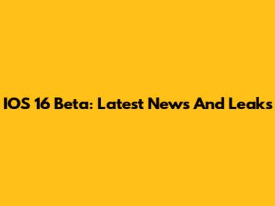 IOS 16 Beta: Latest News And Leaks