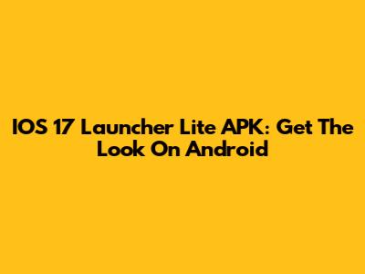 IOS 17 Launcher Lite APK: Get The Look On Android