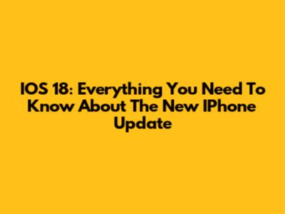 IOS 18: Everything You Need To Know About The New IPhone Update