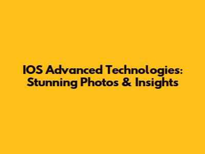IOS Advanced Technologies: Stunning Photos & Insights