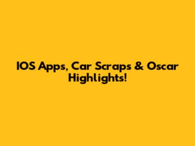 IOS Apps, Car Scraps & Oscar Highlights!