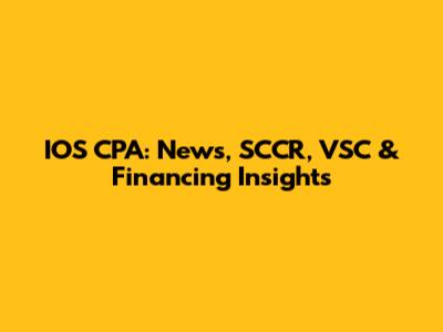 IOS CPA: News, SCCR, VSC & Financing Insights