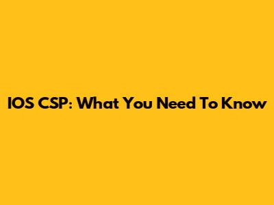 IOS CSP: What You Need To Know
