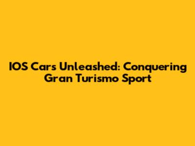 IOS Cars Unleashed: Conquering Gran Turismo Sport