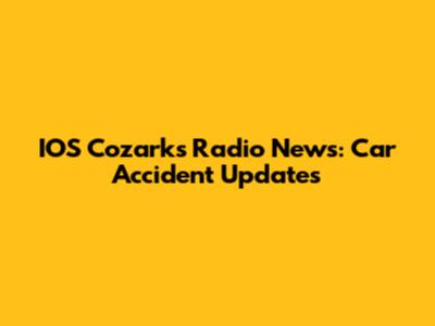 IOS Cozarks Radio News: Car Accident Updates