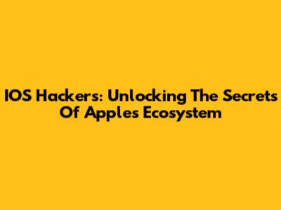 IOS Hackers: Unlocking The Secrets Of Apple's Ecosystem