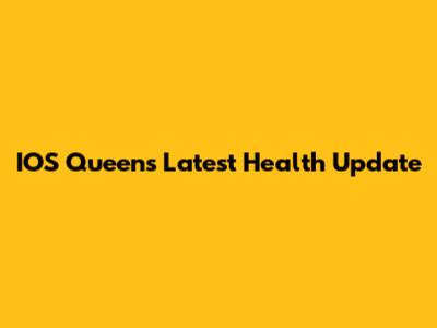 IOS Queen's Latest Health Update