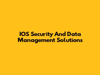 IOS Security And Data Management Solutions