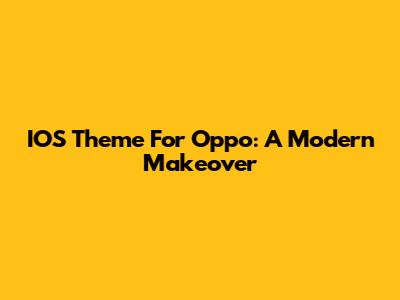 IOS Theme For Oppo: A Modern Makeover