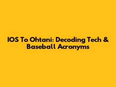 IOS To Ohtani: Decoding Tech & Baseball Acronyms