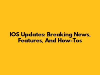 IOS Updates: Breaking News, Features, And How-Tos
