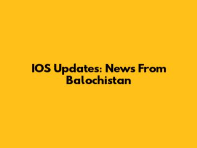 IOS Updates: News From Balochistan