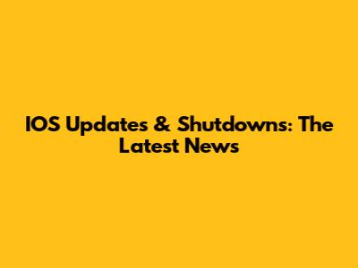 IOS Updates & Shutdowns: The Latest News