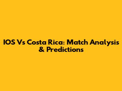 IOS Vs Costa Rica: Match Analysis & Predictions