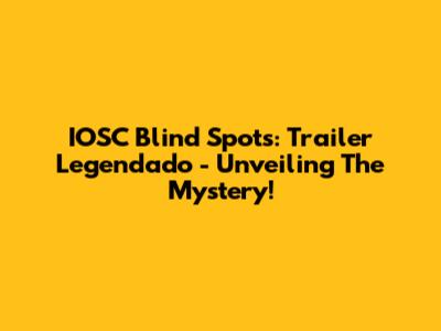 IOSC Blind Spots: Trailer Legendado - Unveiling The Mystery!