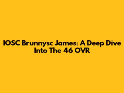 IOSC Brunnysc James: A Deep Dive Into The 46 OVR