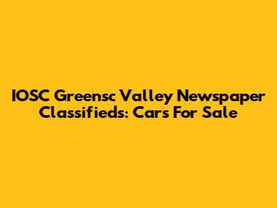 IOSC Greensc Valley Newspaper Classifieds: Cars For Sale
