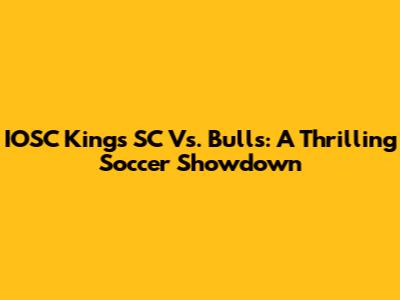 IOSC Kings SC Vs. Bulls: A Thrilling Soccer Showdown