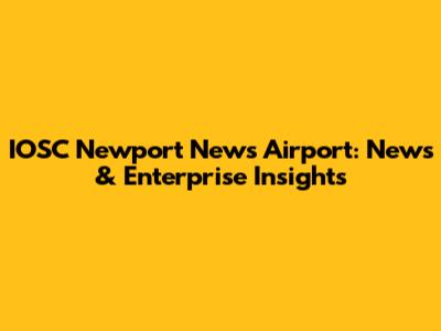 IOSC Newport News Airport: News & Enterprise Insights
