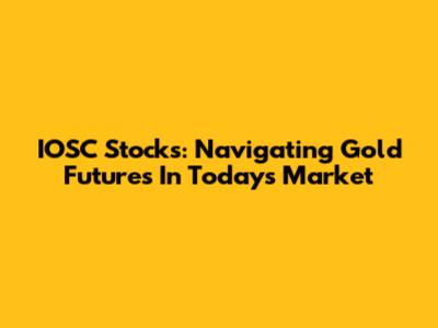IOSC Stocks: Navigating Gold Futures In Today's Market