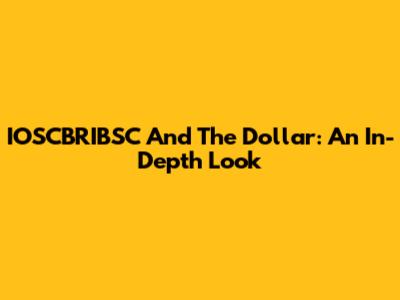IOSCBRIBSC And The Dollar: An In-Depth Look