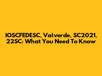IOSCFEDESC, Valverde, SC2021, 22SC: What You Need To Know